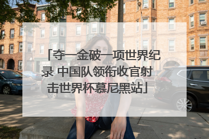 夺一金破一项世界纪录 中国队领衔收官射击世界杯慕尼黑站