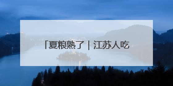 夏粮熟了｜江苏人吃面多还是吃米多？