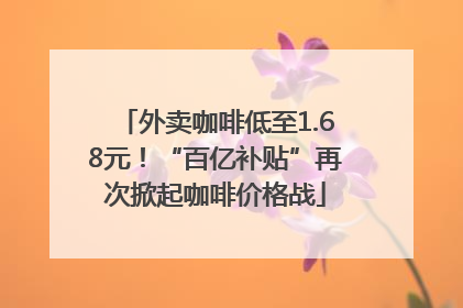 外卖咖啡低至1.68元！“百亿补贴”再次掀起咖啡价格战