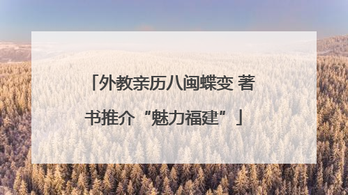 外教亲历八闽蝶变 著书推介“魅力福建”