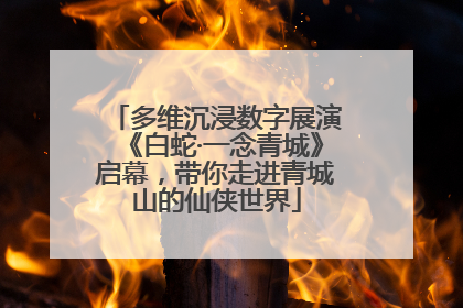 多维沉浸数字展演《白蛇·一念青城》启幕，带你走进青城山的仙侠世界