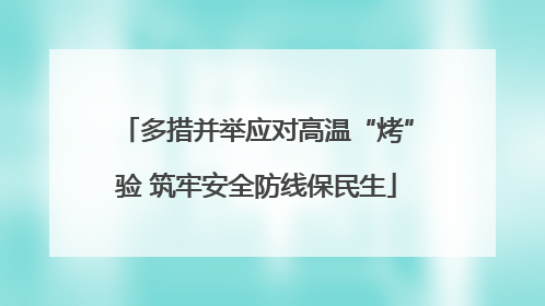 多措并举应对高温“烤”验 筑牢安全防线保民生