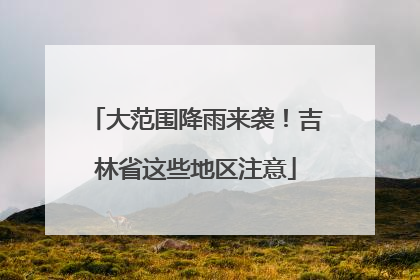 大范围降雨来袭！吉林省这些地区注意