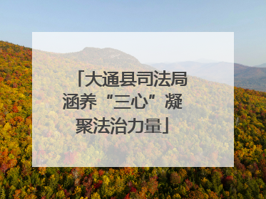 大通县司法局涵养“三心”凝聚法治力量