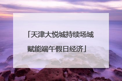 天津大悦城持续场域赋能端午假日经济