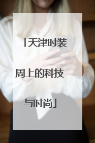 天津时装周上的科技与时尚