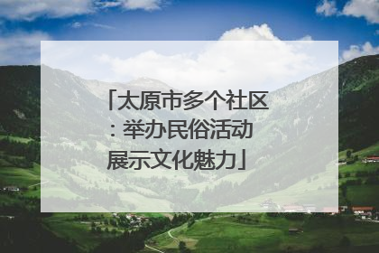 太原市多个社区：举办民俗活动 展示文化魅力