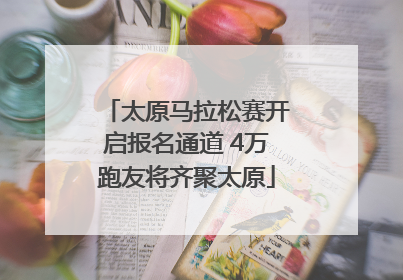太原马拉松赛开启报名通道 4万跑友将齐聚太原