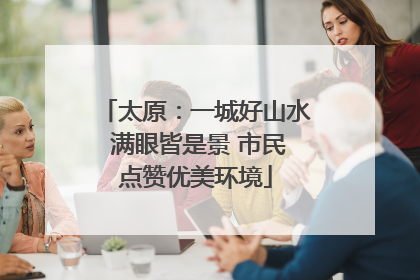 太原：一城好山水 满眼皆是景 市民点赞优美环境