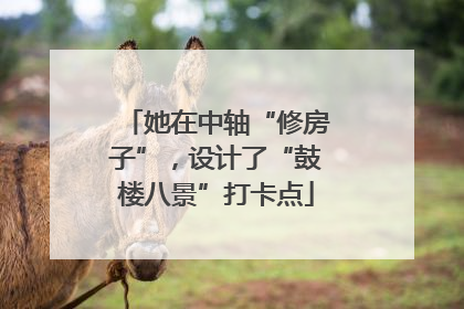 她在中轴“修房子”，设计了“鼓楼八景”打卡点