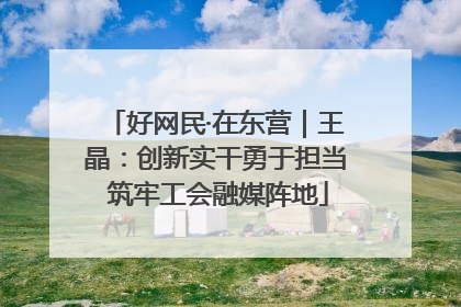 好网民·在东营｜王晶：创新实干勇于担当 筑牢工会融媒阵地