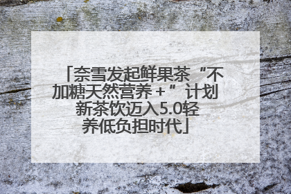 奈雪发起鲜果茶“不加糖天然营养＋”计划 新茶饮迈入5.0轻养低负担时代