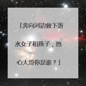 奔向河边救下落水女子和孩子，热心大哥你是谁？