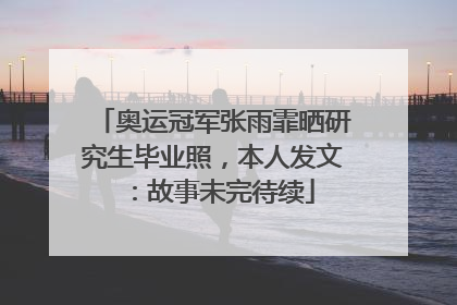 奥运冠军张雨霏晒研究生毕业照，本人发文：故事未完待续