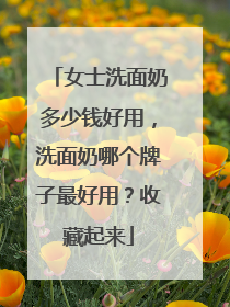 女士洗面奶多少钱好用，洗面奶哪个牌子最好用？收藏起来