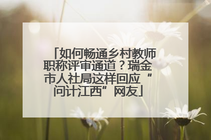 如何畅通乡村教师职称评审通道？瑞金市人社局这样回应“问计江西”网友