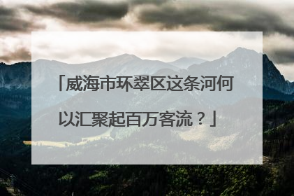 威海市环翠区这条河何以汇聚起百万客流？