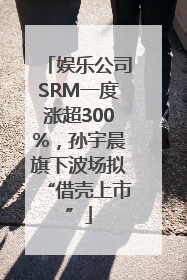 娱乐公司SRM一度涨超300%，孙宇晨旗下波场拟“借壳上市”