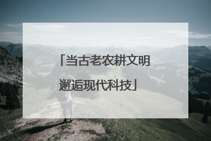 当古老农耕文明邂逅现代科技