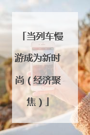 当列车慢游成为新时尚（经济聚焦）