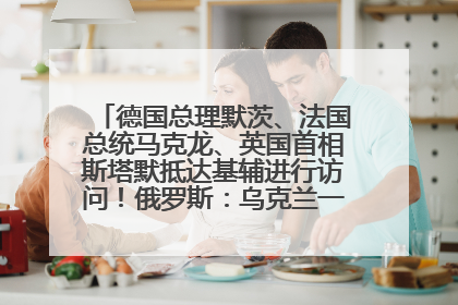 德国总理默茨、法国总统马克龙、英国首相斯塔默抵达基辅进行访问！俄罗斯：乌克兰一直在回避谈判