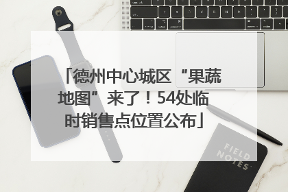 德州中心城区“果蔬地图”来了！54处临时销售点位置公布