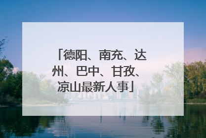 德阳、南充、达州、巴中、甘孜、凉山最新人事