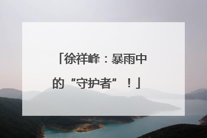 徐祥峰：暴雨中的“守护者”！