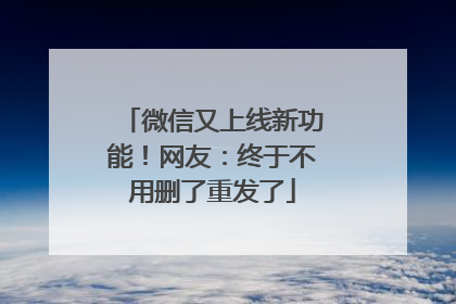 微信又上线新功能！网友：终于不用删了重发了