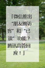 微信推出“朋友圈访客”和“已读”功能？腾讯高管回应！