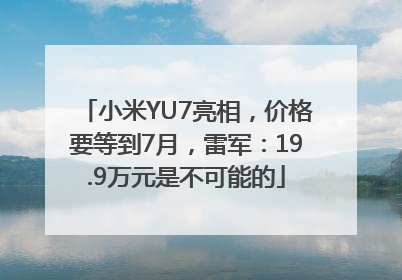 小米YU7亮相，价格要等到7月，雷军：19.9万元是不可能的