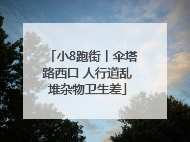 小8跑街丨伞塔路西口 人行道乱堆杂物卫生差