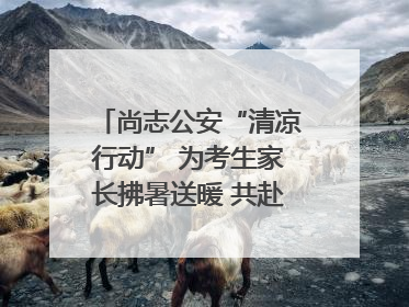 尚志公安“清凉行动” 为考生家长拂暑送暖 共赴逐梦之约