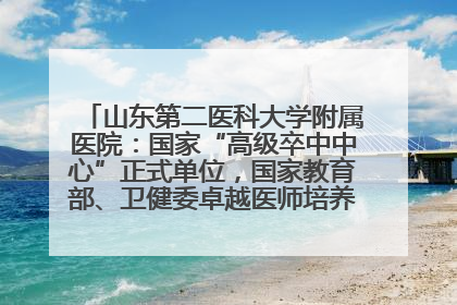 山东第二医科大学附属医院：国家“高级卒中中心”正式单位，国家教育部、卫健委卓越医师培养改革项目单位