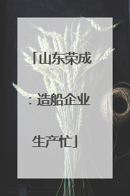 山东荣成：造船企业生产忙