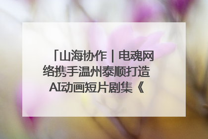 山海协作｜电魂网络携手温州泰顺打造AI动画短片剧集《寻梦泰顺》