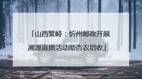 山西繁峙：忻州邮政开展溯源直播活动助杏农增收