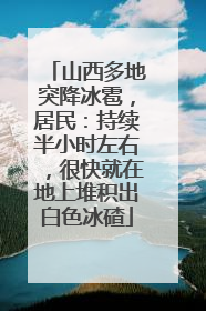 山西多地突降冰雹，居民：持续半小时左右，很快就在地上堆积出白色冰碴