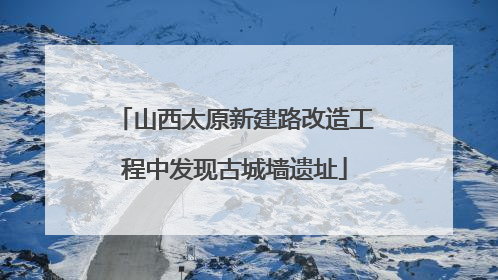 山西太原新建路改造工程中发现古城墙遗址