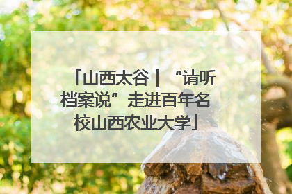 山西太谷｜“请听档案说”走进百年名校山西农业大学