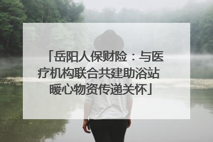 岳阳人保财险：与医疗机构联合共建助浴站 暖心物资传递关怀