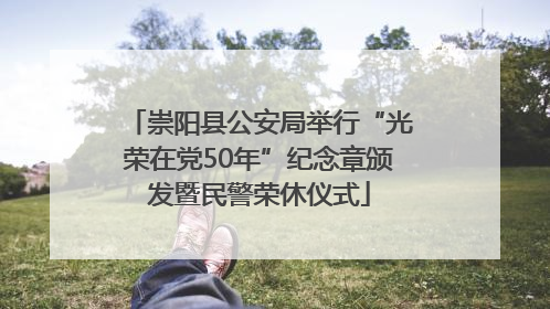 崇阳县公安局举行“光荣在党50年”纪念章颁发暨民警荣休仪式