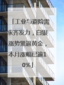 工业与避险需求齐发力，白银涨势紧逼黄金，本月涨幅已逾10%