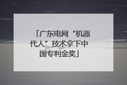 广东电网“机器代人”技术拿下中国专利金奖