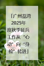 广州荔湾2025年度秋季征兵工作从“心动”向“身检”转进