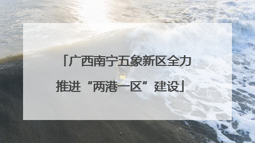 广西南宁五象新区全力推进“两港一区”建设