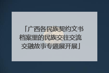 广西各民族契约文书档案里的民族交往交流交融故事专题展开展