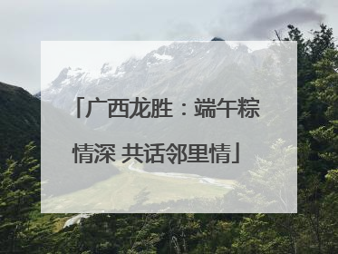 广西龙胜：端午粽情深 共话邻里情