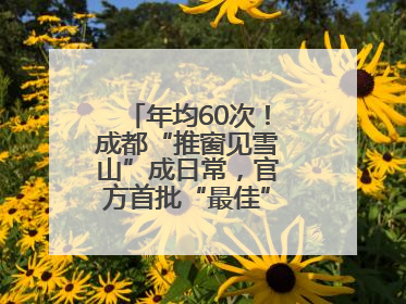 年均60次！成都“推窗见雪山”成日常，官方首批“最佳”观景点位发布