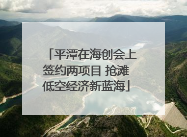 平潭在海创会上签约两项目 抢滩低空经济新蓝海
